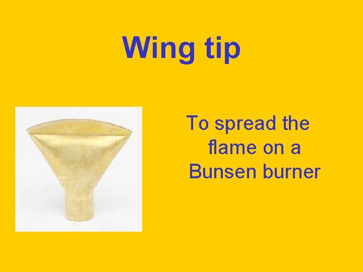 Wing tip To spread the flame on a Bunsen burner 