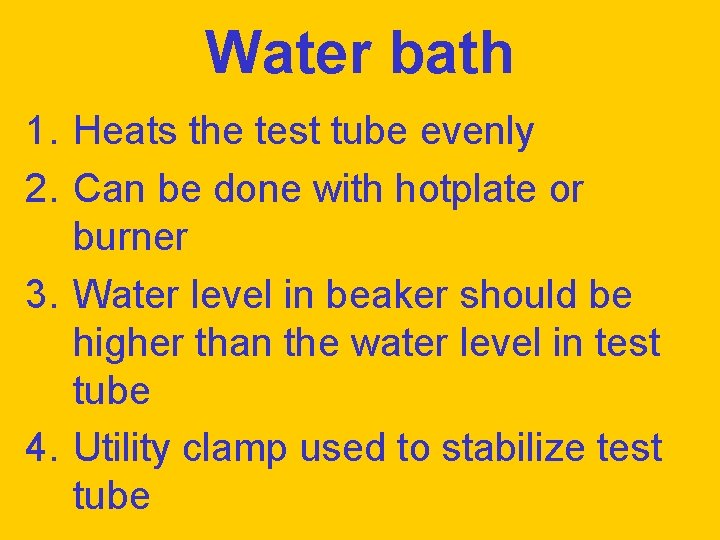 Water bath 1. Heats the test tube evenly 2. Can be done with hotplate