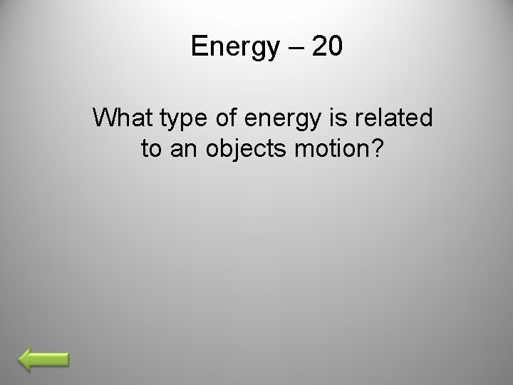 Energy – 20 What type of energy is related to an objects motion? 