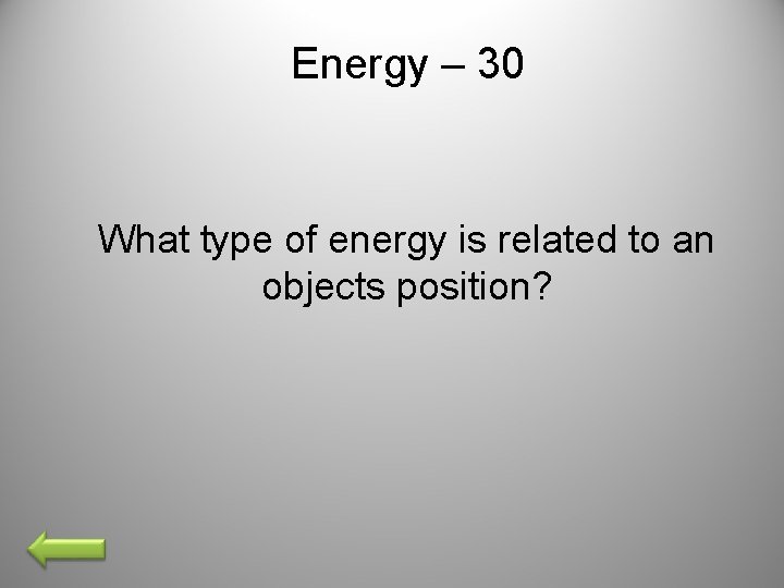 Energy – 30 What type of energy is related to an objects position? 