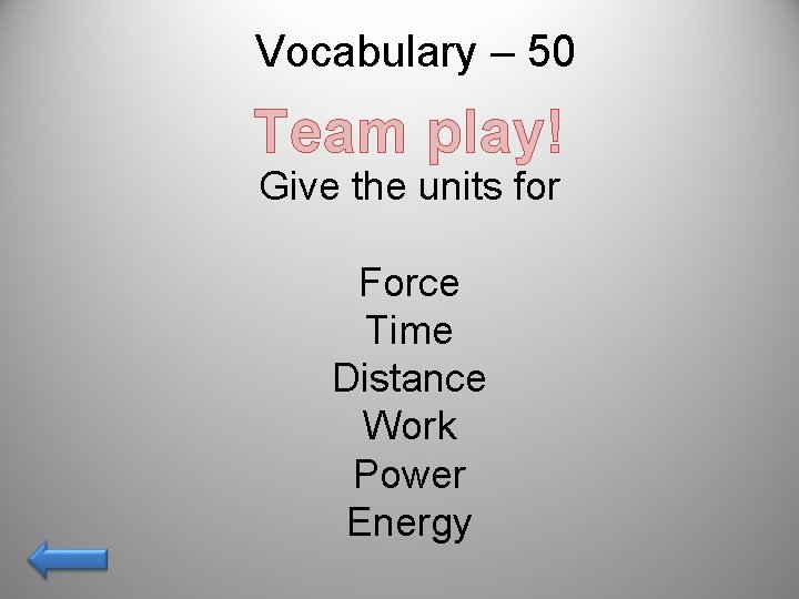 Vocabulary – 50 Team play! Give the units for Force Time Distance Work Power