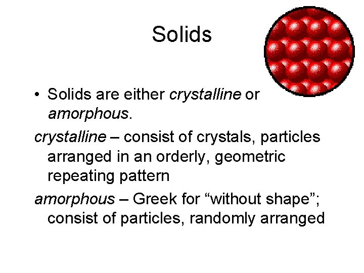 Solids • Solids are either crystalline or amorphous. crystalline – consist of crystals, particles