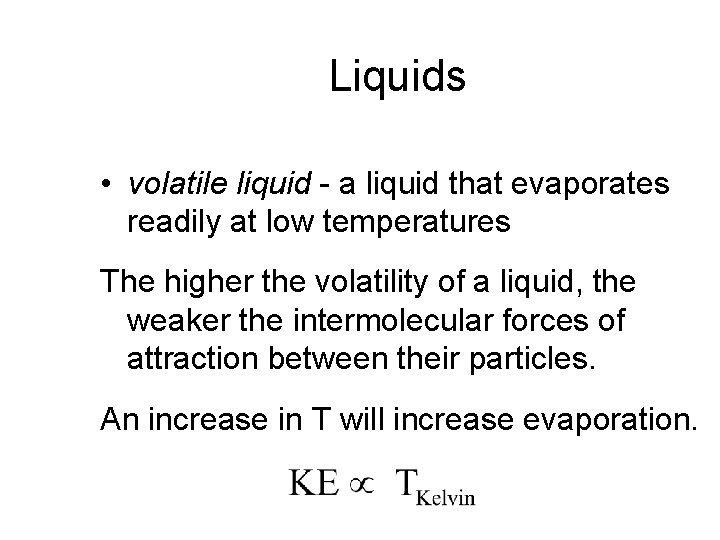 Liquids • volatile liquid - a liquid that evaporates readily at low temperatures The