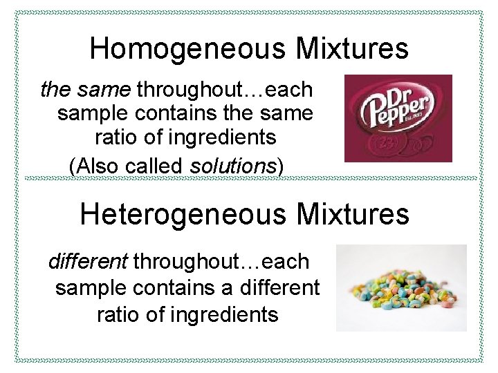 Homogeneous Mixtures the same throughout…each sample contains the same ratio of ingredients (Also called