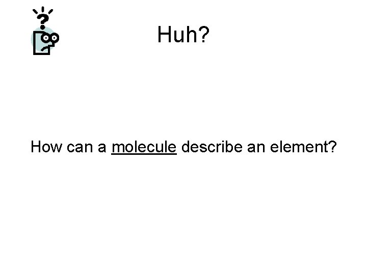 Huh? How can a molecule describe an element? 