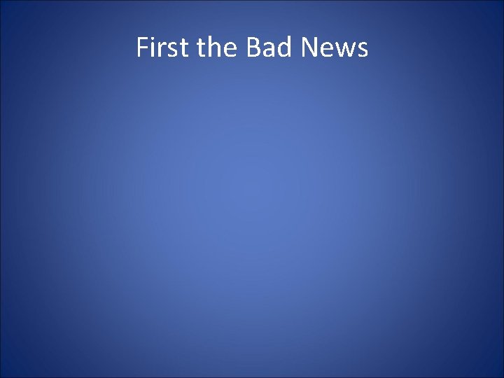 First the Bad News 