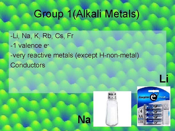 Group 1(Alkali Metals) -Li, Na, K, Rb, Cs, Fr -1 valence e-very reactive metals