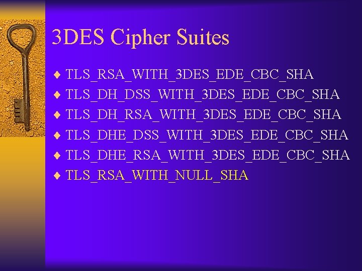 3 DES Cipher Suites ¨ TLS_RSA_WITH_3 DES_EDE_CBC_SHA ¨ TLS_DH_DSS_WITH_3 DES_EDE_CBC_SHA ¨ TLS_DH_RSA_WITH_3 DES_EDE_CBC_SHA ¨