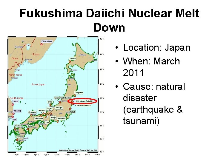 Fukushima Daiichi Nuclear Melt Down • Location: Japan • When: March 2011 • Cause: