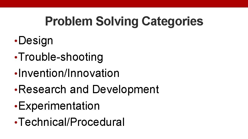 Problem Solving Categories • Design • Trouble-shooting • Invention/Innovation • Research and Development •