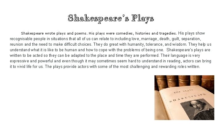 Shakespeare’s Plays Shakespeare wrote plays and poems. His plays were comedies, histories and tragedies. Shakespeare’s Plays Shakespeare wrote plays and poems. His plays were comedies, histories and tragedies.