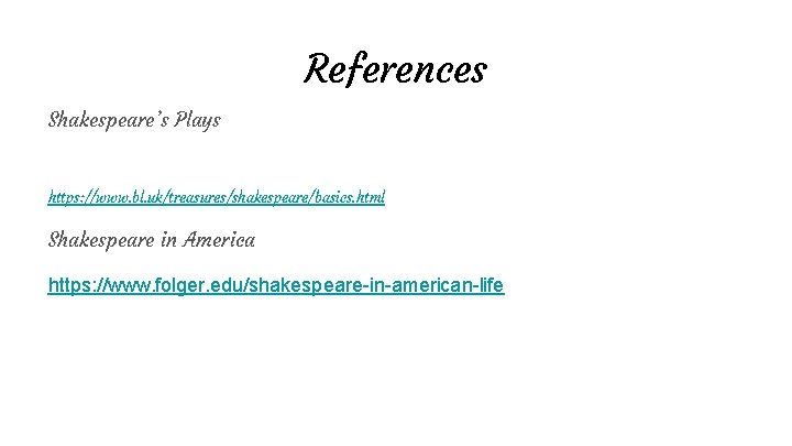 References Shakespeare’s Plays https: //www. bl. uk/treasures/shakespeare/basics. html Shakespeare in America https: //www. folger. References Shakespeare’s Plays https: //www. bl. uk/treasures/shakespeare/basics. html Shakespeare in America https: //www. folger.