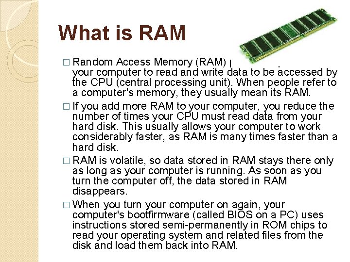 What is RAM � Random Access Memory (RAM) provides space for your computer to