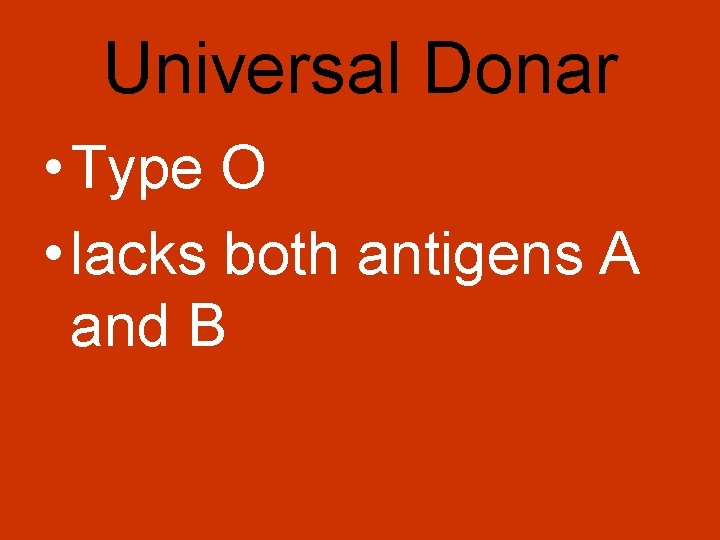 Universal Donar • Type O • lacks both antigens A and B 