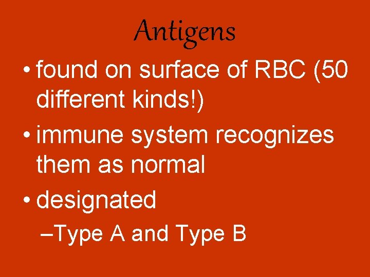 Antigens • found on surface of RBC (50 different kinds!) • immune system recognizes