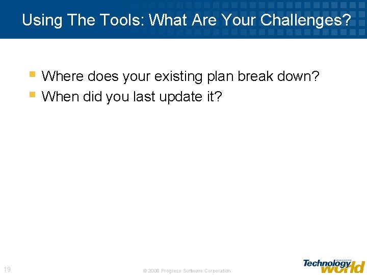Using The Tools: What Are Your Challenges? § Where does your existing plan break