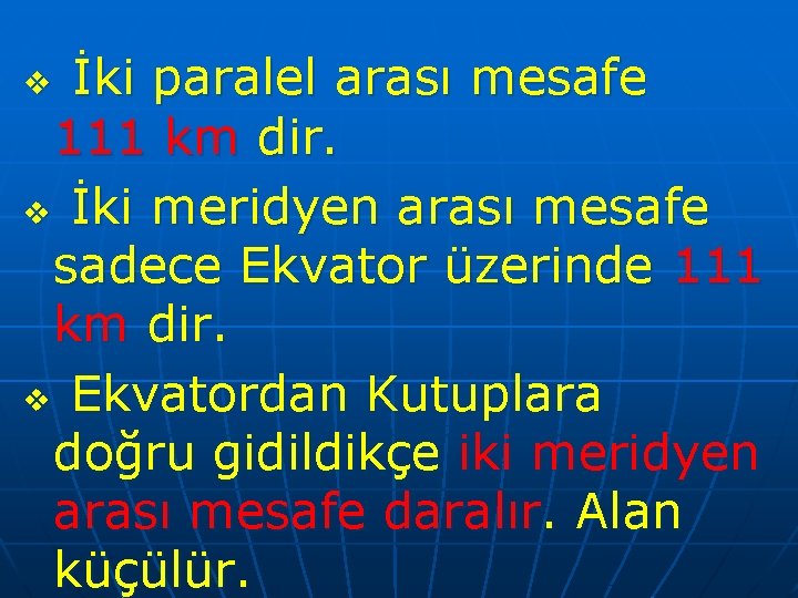 İki paralel arası mesafe 111 km dir. v İki meridyen arası mesafe sadece Ekvator