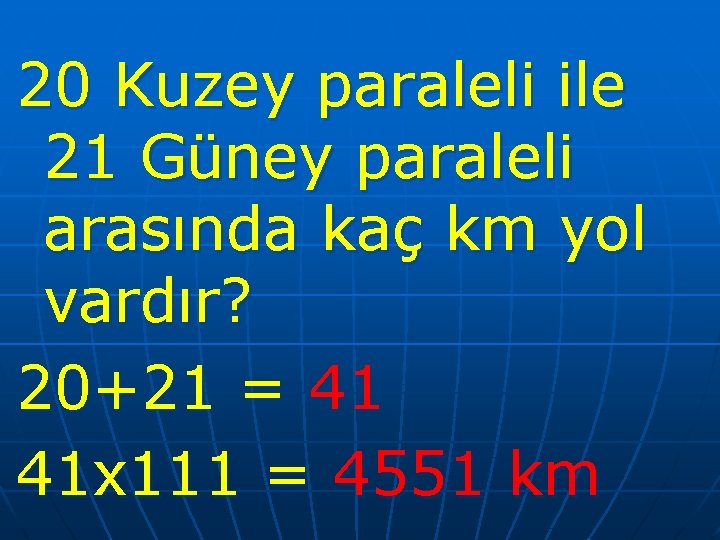 20 Kuzey paraleli ile 21 Güney paraleli arasında kaç km yol vardır? 20+21 =