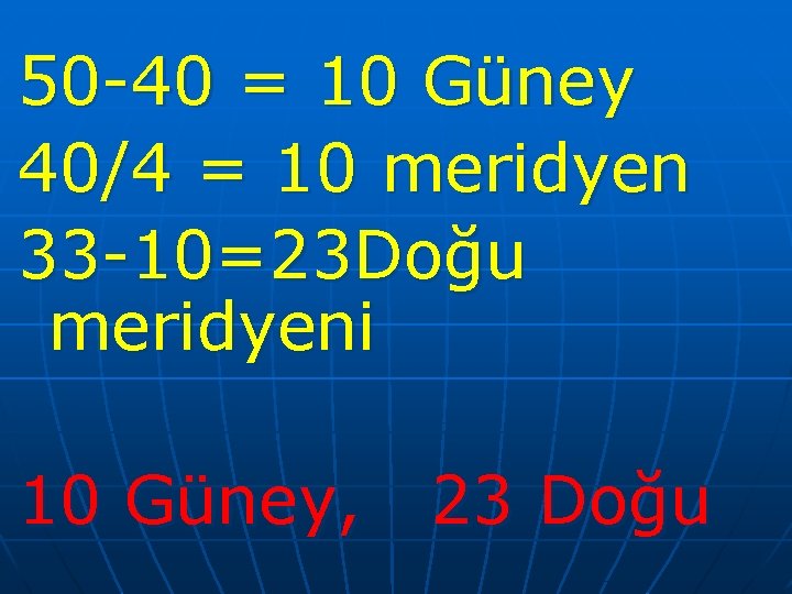 50 -40 = 10 Güney 40/4 = 10 meridyen 33 -10=23 Doğu meridyeni 10