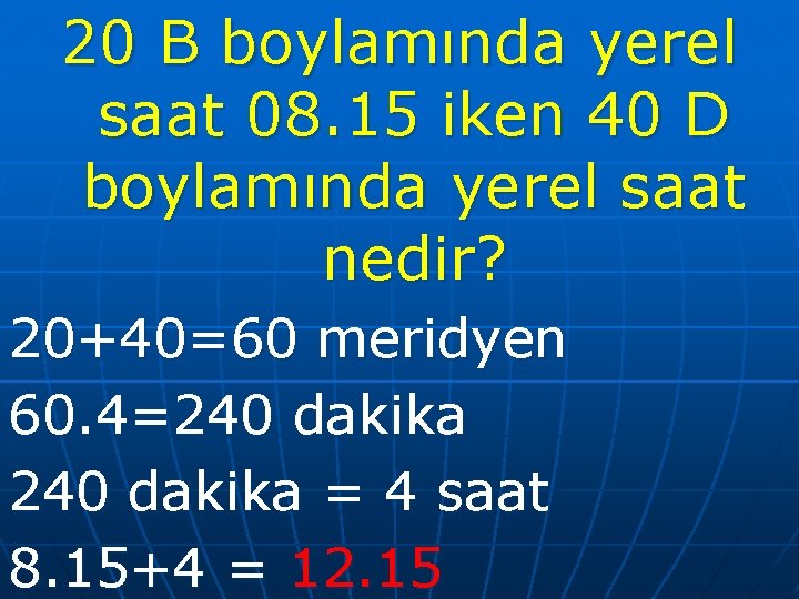 20 B boylamında yerel saat 08. 15 iken 40 D boylamında yerel saat nedir?