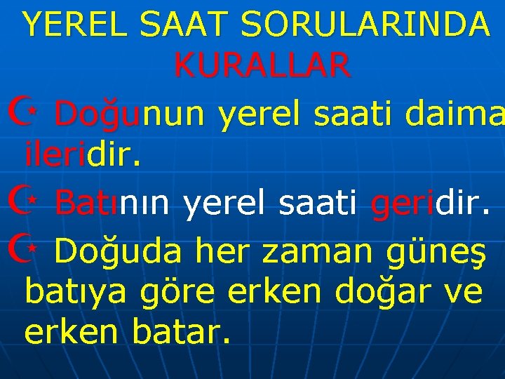 YEREL SAAT SORULARINDA KURALLAR Z Doğunun yerel saati daima ileridir. Z Batının yerel saati