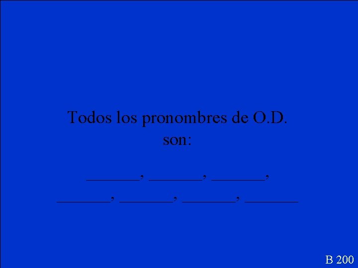 Todos los pronombres de O. D. son: ______, ______, ______ B 200 