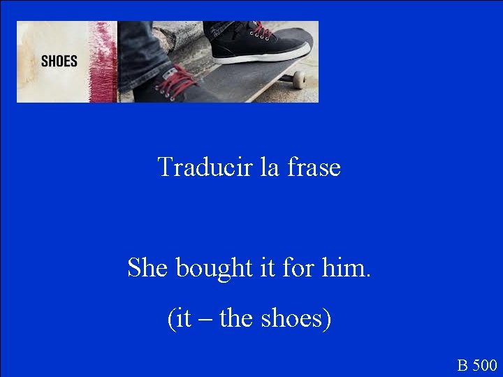 Traducir la frase She bought it for him. (it – the shoes) B 500