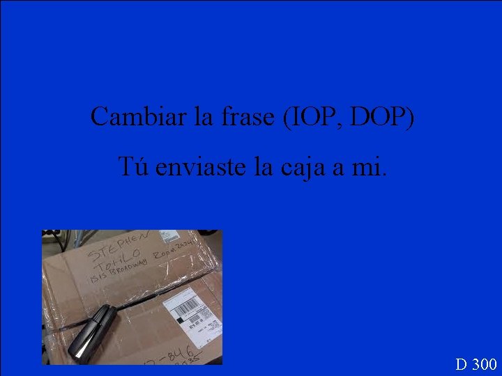 Cambiar la frase (IOP, DOP) Tú enviaste la caja a mi. D 300 