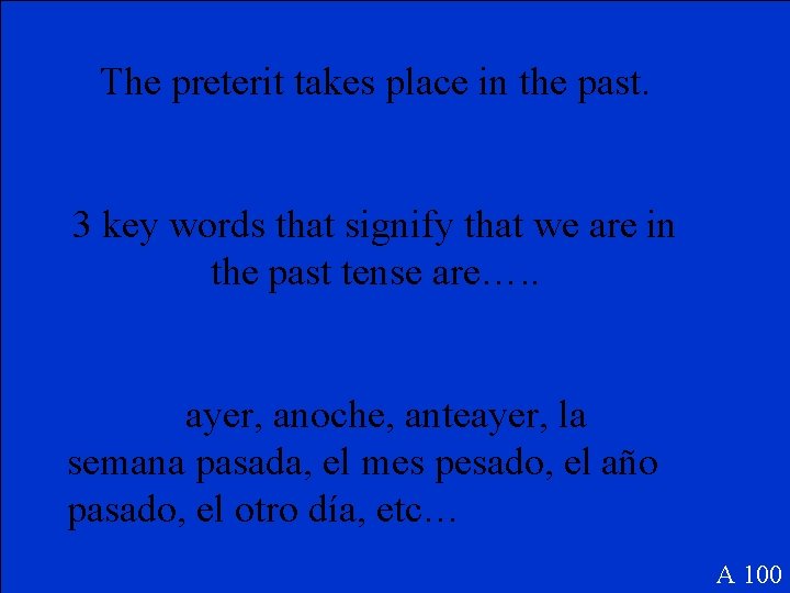 The preterit takes place in the past. 3 key words that signify that we