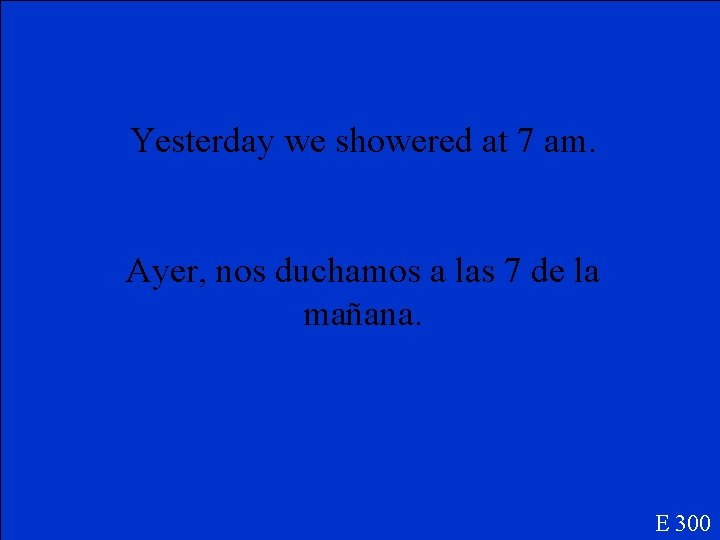 Yesterday we showered at 7 am. Ayer, nos duchamos a las 7 de la