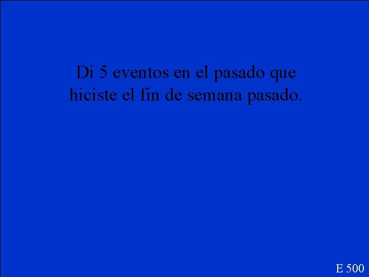 Di 5 eventos en el pasado que hiciste el fin de semana pasado. E