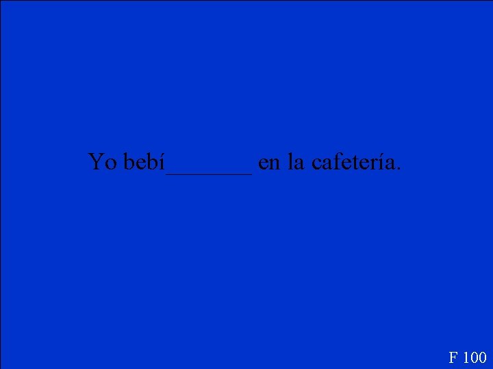 Yo bebí_______ en la cafetería. F 100 