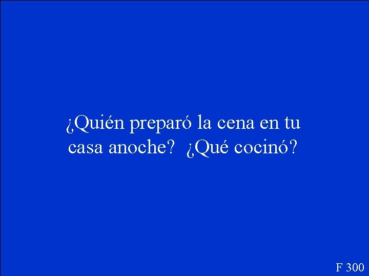 ¿Quién preparó la cena en tu casa anoche? ¿Qué cocinó? F 300 