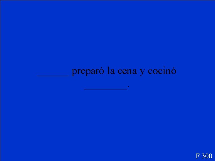 ______ preparó la cena y cocinó ____. F 300 