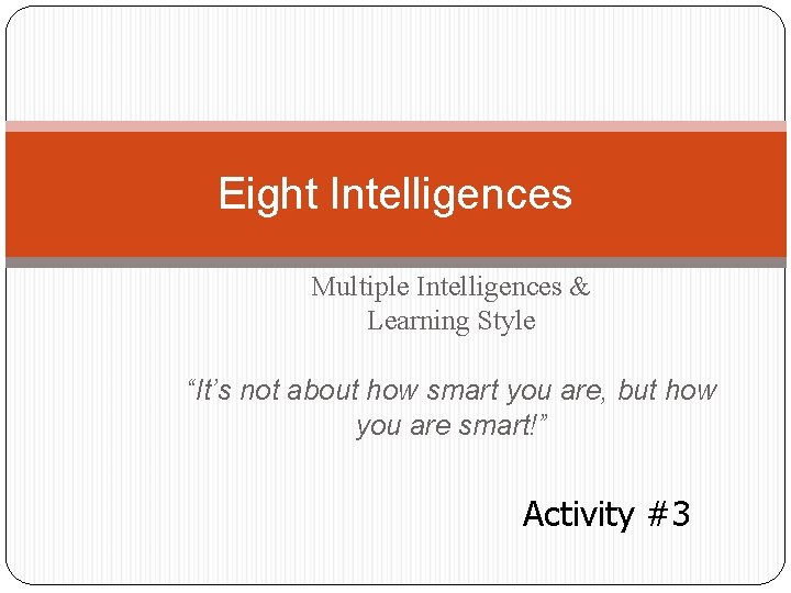 Eight Intelligences Multiple Intelligences & Learning Style “It’s not about how smart you are,