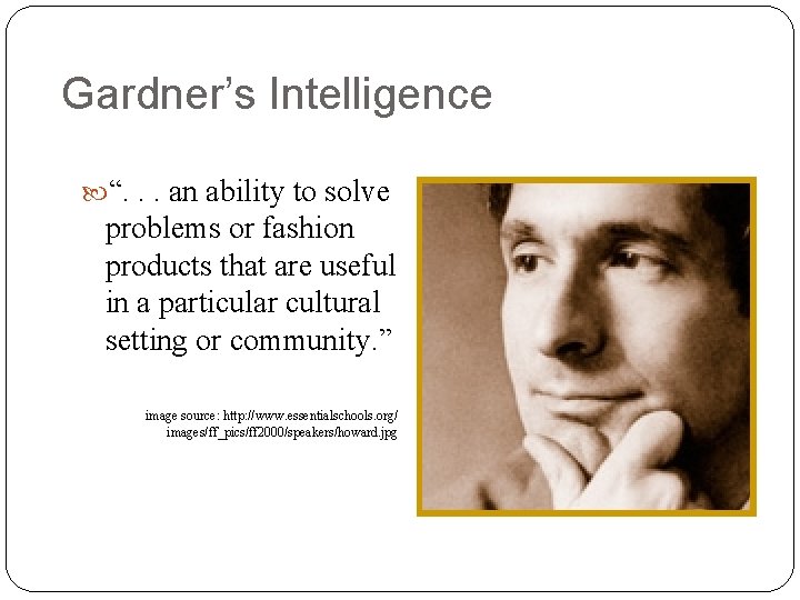 Gardner’s Intelligence “. . . an ability to solve problems or fashion products that
