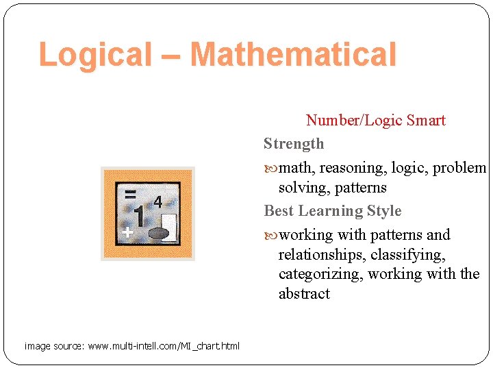 Logical – Mathematical Number/Logic Smart Strength math, reasoning, logic, problem solving, patterns Best Learning
