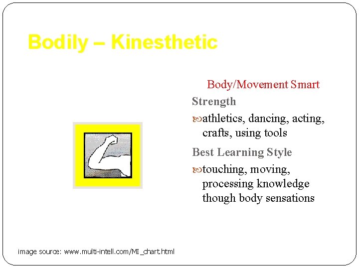 Bodily – Kinesthetic Body/Movement Smart Strength athletics, dancing, acting, crafts, using tools Best Learning