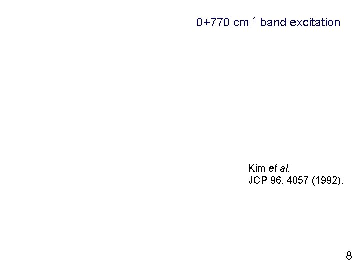 0+770 cm-1 band excitation Kim et al, JCP 96, 4057 (1992). 8 