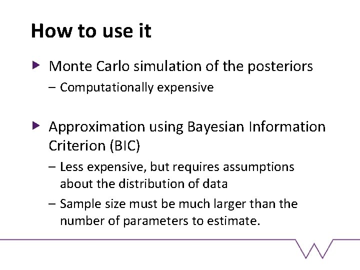 How to use it Monte Carlo simulation of the posteriors – Computationally expensive Approximation