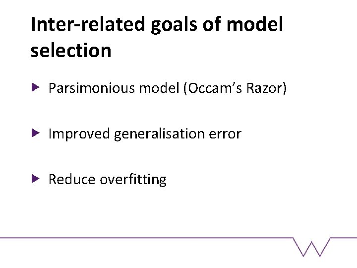 Inter-related goals of model selection Parsimonious model (Occam’s Razor) Improved generalisation error Reduce overfitting