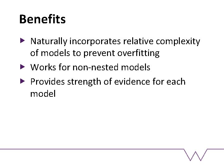 Benefits Naturally incorporates relative complexity of models to prevent overfitting Works for non-nested models