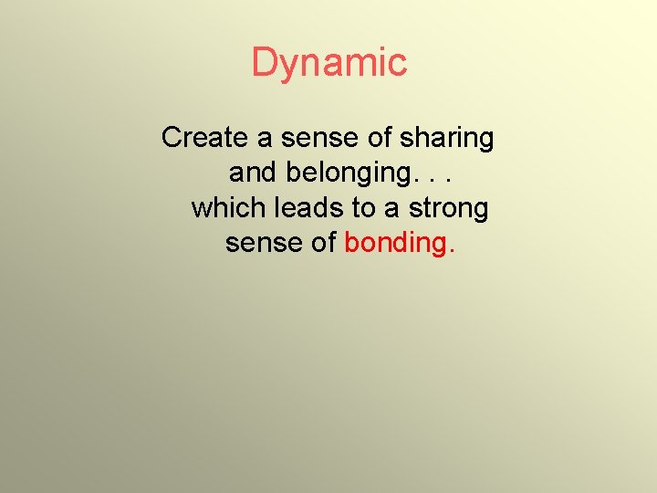 Dynamic Create a sense of sharing and belonging. . . which leads to a