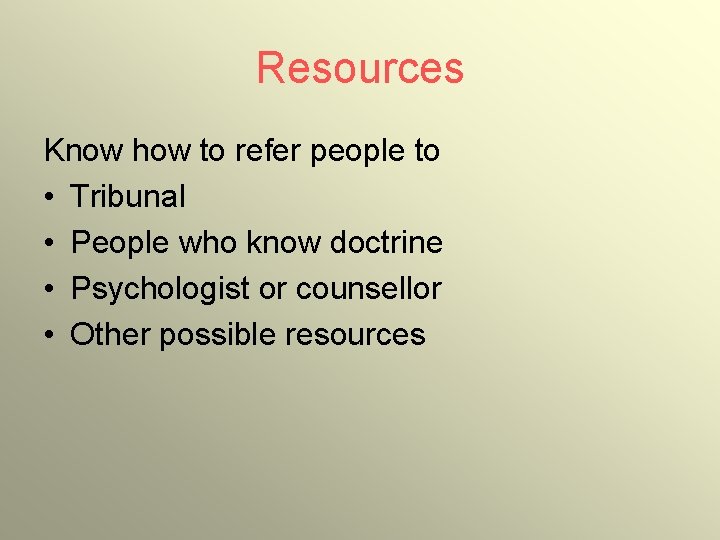 Resources Know how to refer people to • Tribunal • People who know doctrine