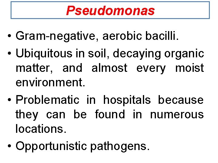 Pseudomonas • Gram-negative, aerobic bacilli. • Ubiquitous in soil, decaying organic matter, and almost