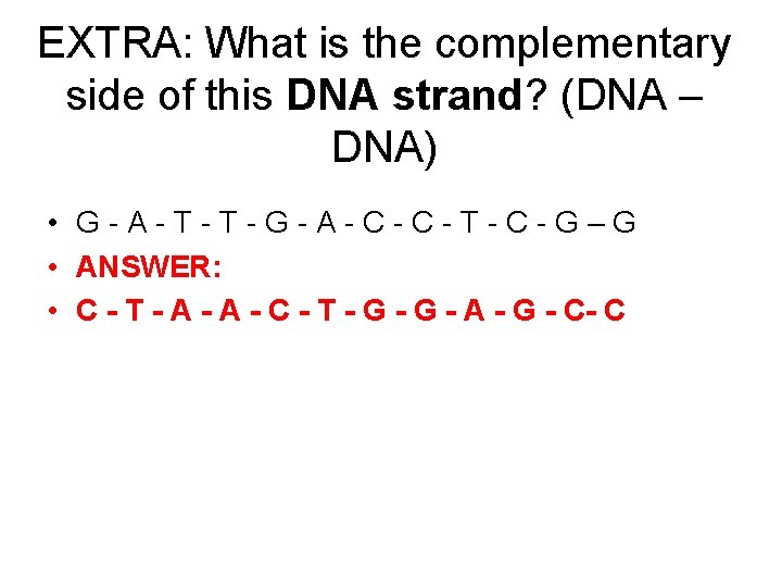 EXTRA: What is the complementary side of this DNA strand? (DNA – DNA) •