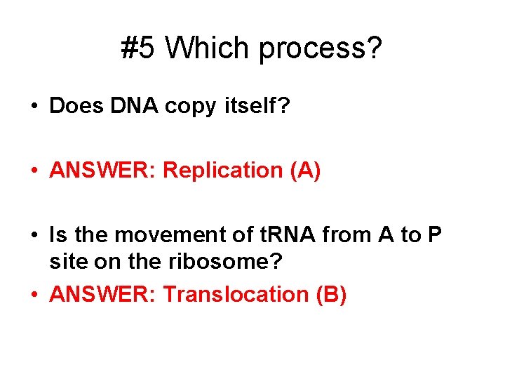 #5 Which process? • Does DNA copy itself? • ANSWER: Replication (A) • Is