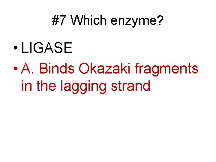 #7 Which enzyme? • LIGASE • A. Binds Okazaki fragments in the lagging strand