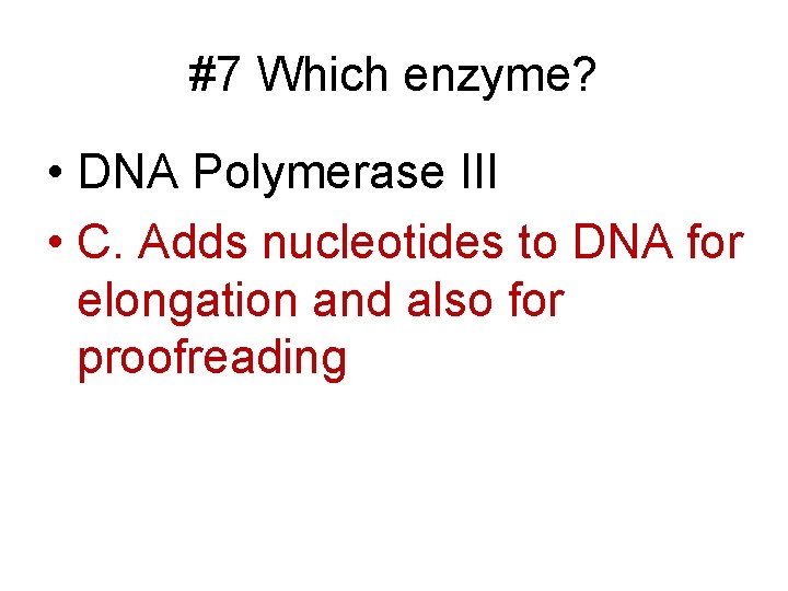 #7 Which enzyme? • DNA Polymerase III • C. Adds nucleotides to DNA for