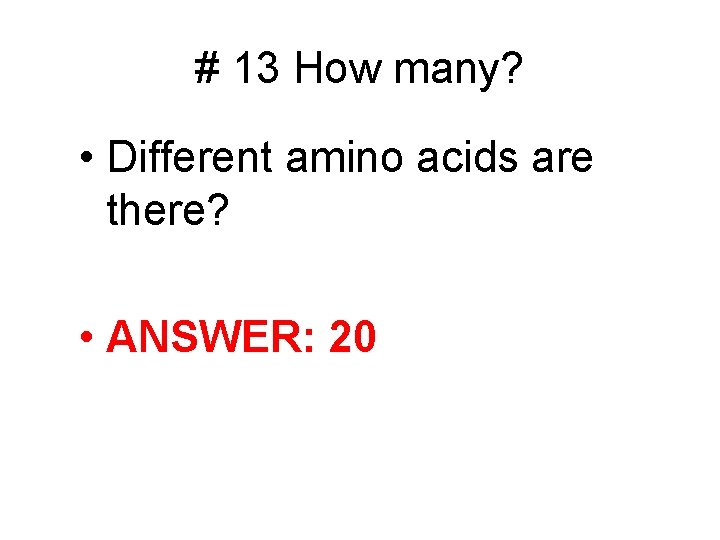 # 13 How many? • Different amino acids are there? • ANSWER: 20 